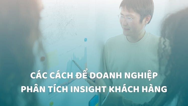 Các cách để doanh nghiệp phân tích insight khách hàng